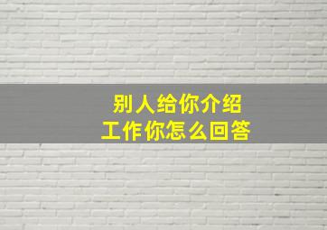 别人给你介绍工作你怎么回答