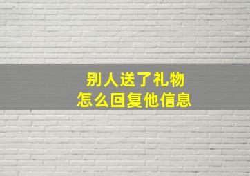 别人送了礼物怎么回复他信息