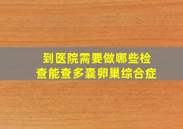 到医院需要做哪些检查能查多囊卵巢综合症