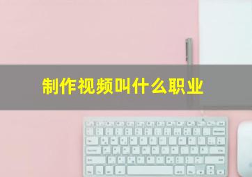 制作视频叫什么职业