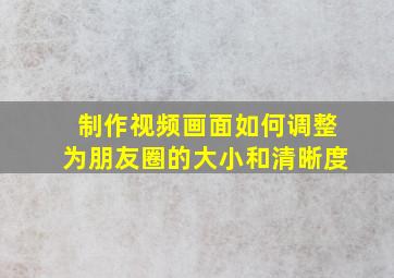 制作视频画面如何调整为朋友圈的大小和清晰度