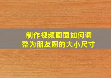 制作视频画面如何调整为朋友圈的大小尺寸