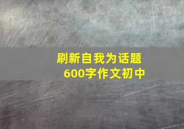 刷新自我为话题600字作文初中