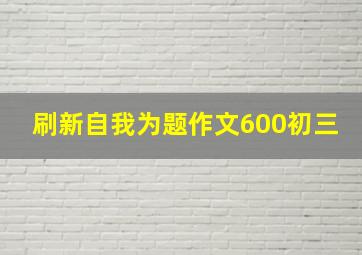 刷新自我为题作文600初三