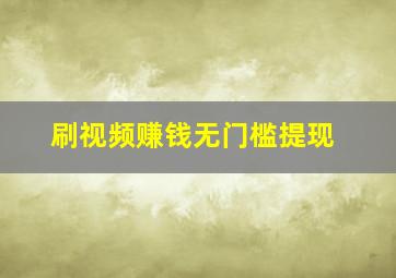 刷视频赚钱无门槛提现