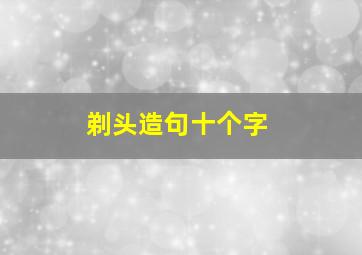 剃头造句十个字