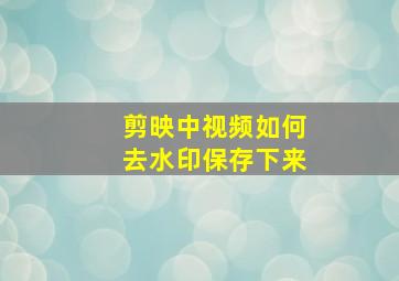 剪映中视频如何去水印保存下来