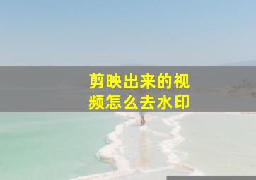 剪映出来的视频怎么去水印