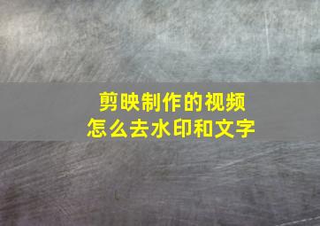 剪映制作的视频怎么去水印和文字