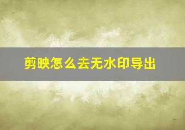 剪映怎么去无水印导出