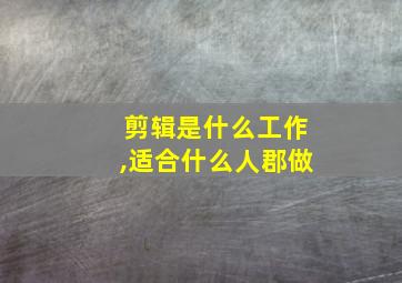 剪辑是什么工作,适合什么人郡做