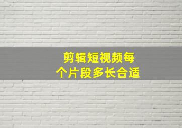 剪辑短视频每个片段多长合适