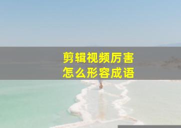 剪辑视频厉害怎么形容成语