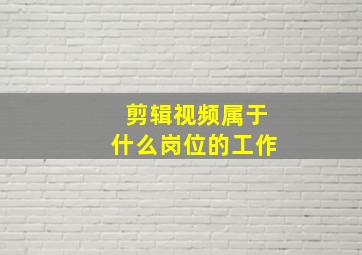 剪辑视频属于什么岗位的工作