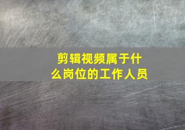 剪辑视频属于什么岗位的工作人员