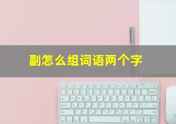 副怎么组词语两个字