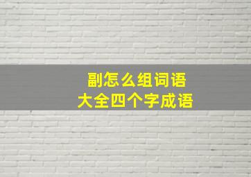 副怎么组词语大全四个字成语