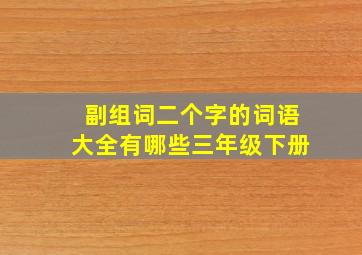 副组词二个字的词语大全有哪些三年级下册