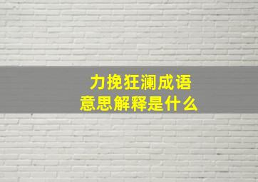 力挽狂澜成语意思解释是什么