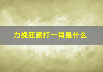 力挽狂澜打一肖是什么