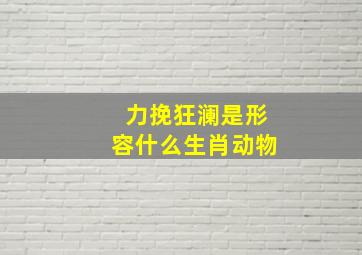 力挽狂澜是形容什么生肖动物