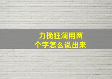 力挽狂澜用两个字怎么说出来