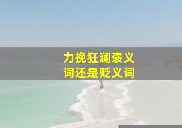 力挽狂澜褒义词还是贬义词