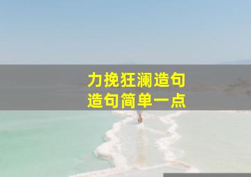 力挽狂澜造句造句简单一点