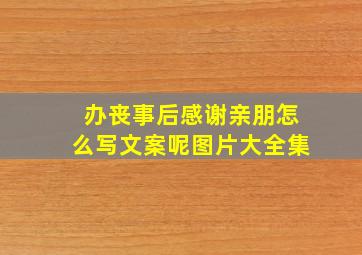 办丧事后感谢亲朋怎么写文案呢图片大全集