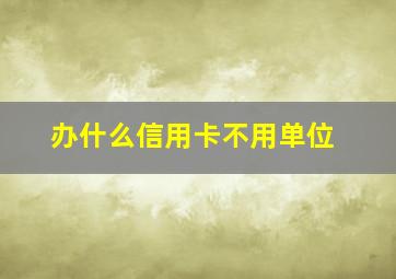 办什么信用卡不用单位