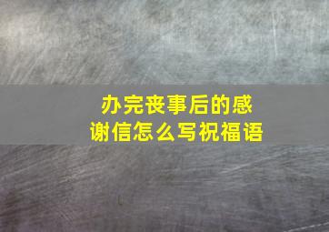 办完丧事后的感谢信怎么写祝福语