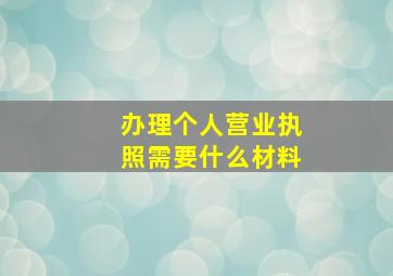 办理个人营业执照需要什么材料