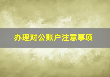 办理对公账户注意事项