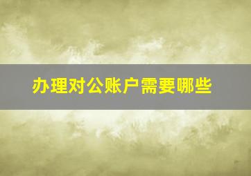 办理对公账户需要哪些