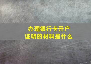 办理银行卡开户证明的材料是什么