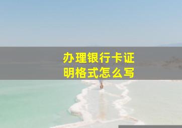 办理银行卡证明格式怎么写