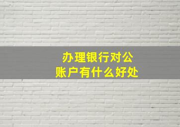 办理银行对公账户有什么好处