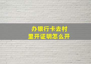 办银行卡去村里开证明怎么开