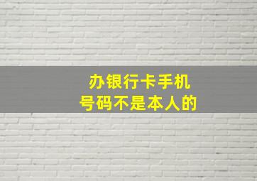 办银行卡手机号码不是本人的