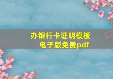 办银行卡证明模板电子版免费pdf