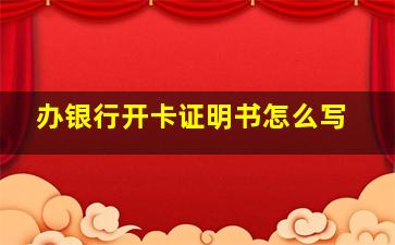 办银行开卡证明书怎么写