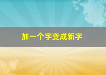 加一个字变成新字