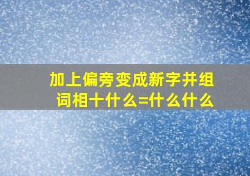 加上偏旁变成新字并组词相十什么=什么什么