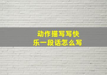 动作描写写快乐一段话怎么写