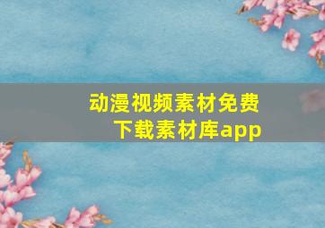 动漫视频素材免费下载素材库app