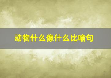 动物什么像什么比喻句