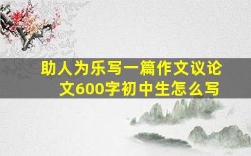 助人为乐写一篇作文议论文600字初中生怎么写