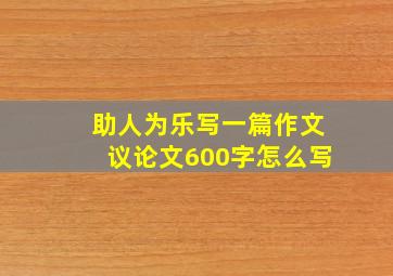 助人为乐写一篇作文议论文600字怎么写