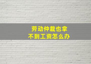 劳动仲裁也拿不到工资怎么办