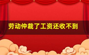 劳动仲裁了工资还收不到